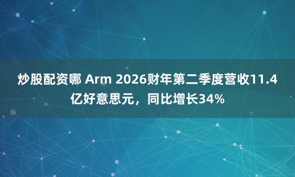 炒股配资哪 Arm 2026财年第二季度营收11.4亿好意思元，同比增长34%