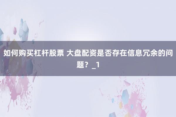 如何购买杠杆股票 大盘配资是否存在信息冗余的问题？_1