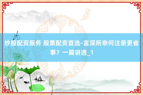 炒股配资服务 股票配资首选-富深所奈何注册更省事？一篇讲透_1