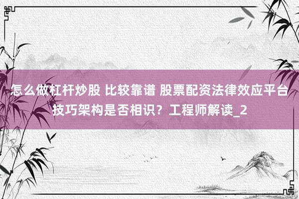 怎么做杠杆炒股 比较靠谱 股票配资法律效应平台技巧架构是否相识？工程师解读_2