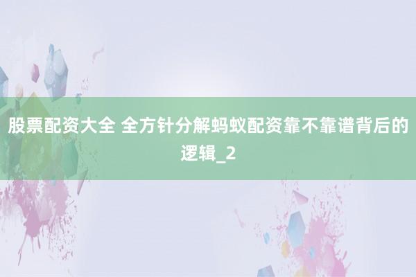 股票配资大全 全方针分解蚂蚁配资靠不靠谱背后的逻辑_2