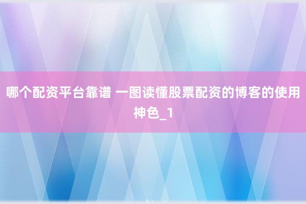 哪个配资平台靠谱 一图读懂股票配资的博客的使用神色_1