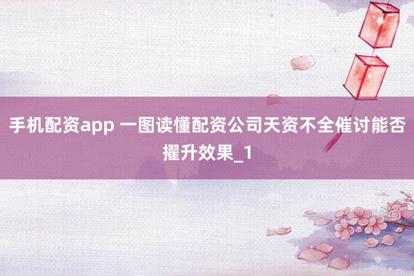 手机配资app 一图读懂配资公司天资不全催讨能否擢升效果_1